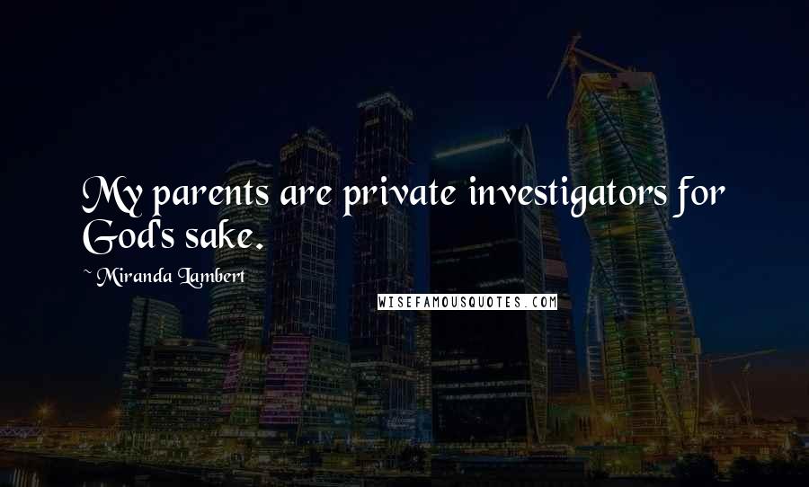 Miranda Lambert Quotes: My parents are private investigators for God's sake.