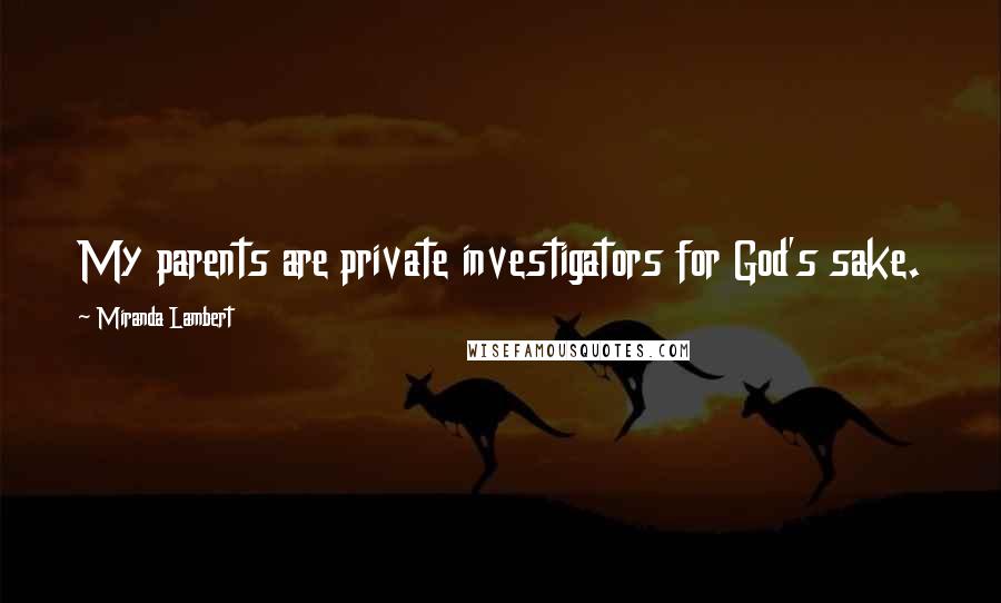 Miranda Lambert Quotes: My parents are private investigators for God's sake.