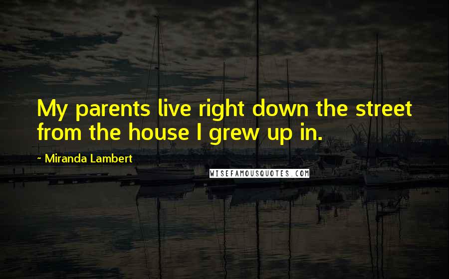 Miranda Lambert Quotes: My parents live right down the street from the house I grew up in.