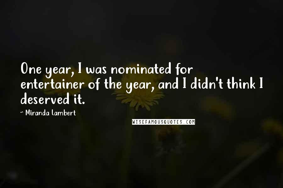 Miranda Lambert Quotes: One year, I was nominated for entertainer of the year, and I didn't think I deserved it.