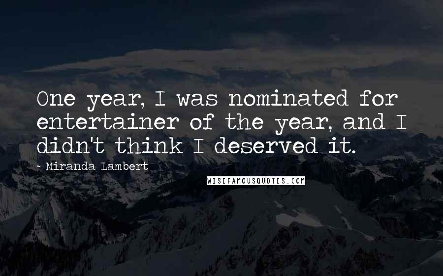 Miranda Lambert Quotes: One year, I was nominated for entertainer of the year, and I didn't think I deserved it.