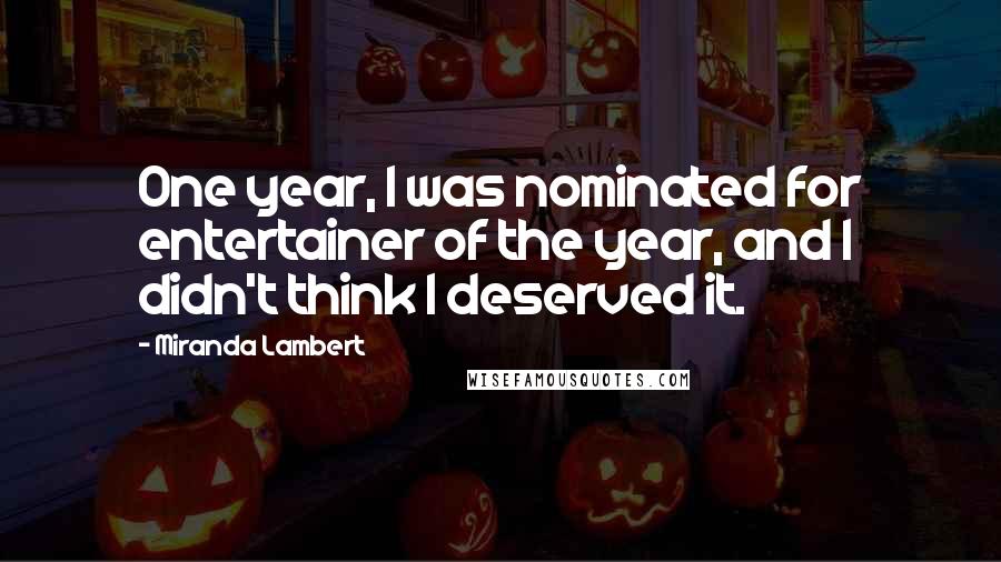 Miranda Lambert Quotes: One year, I was nominated for entertainer of the year, and I didn't think I deserved it.