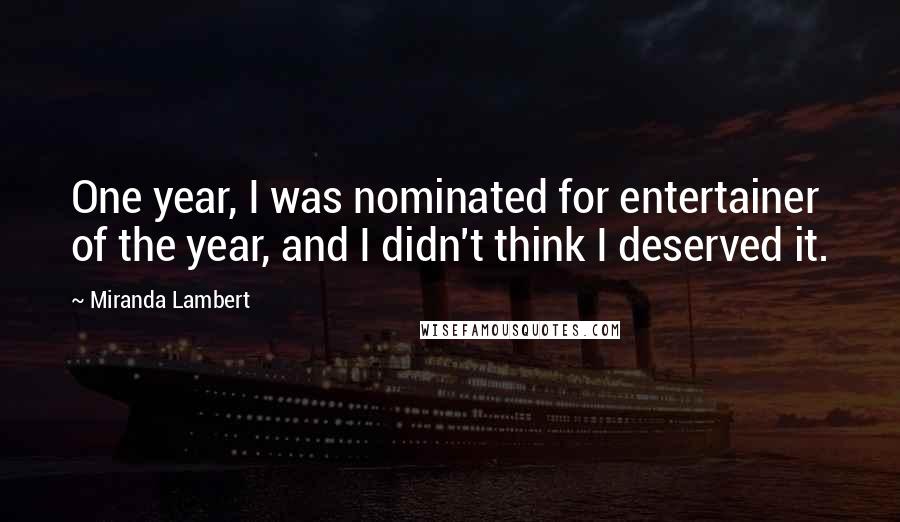 Miranda Lambert Quotes: One year, I was nominated for entertainer of the year, and I didn't think I deserved it.