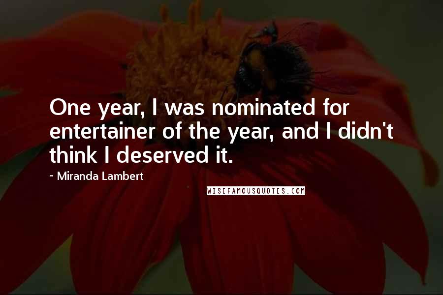 Miranda Lambert Quotes: One year, I was nominated for entertainer of the year, and I didn't think I deserved it.