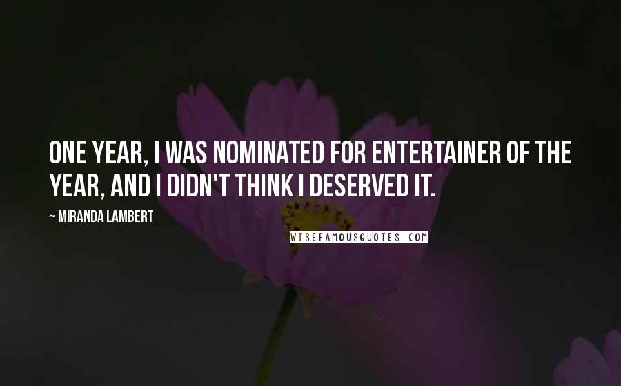 Miranda Lambert Quotes: One year, I was nominated for entertainer of the year, and I didn't think I deserved it.