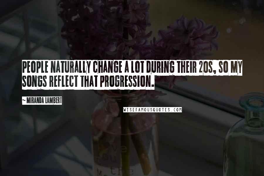 Miranda Lambert Quotes: People naturally change a lot during their 20s, so my songs reflect that progression.