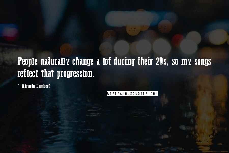 Miranda Lambert Quotes: People naturally change a lot during their 20s, so my songs reflect that progression.