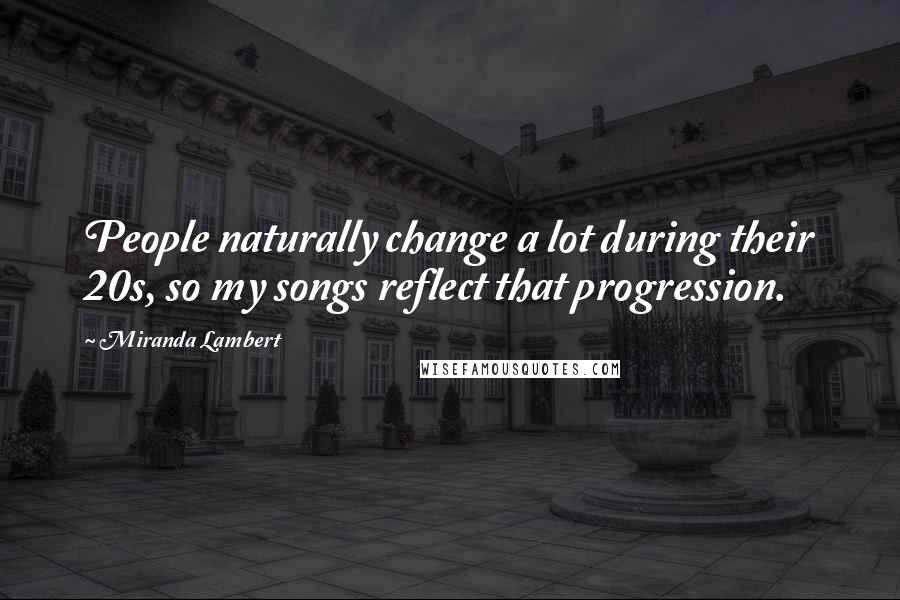 Miranda Lambert Quotes: People naturally change a lot during their 20s, so my songs reflect that progression.