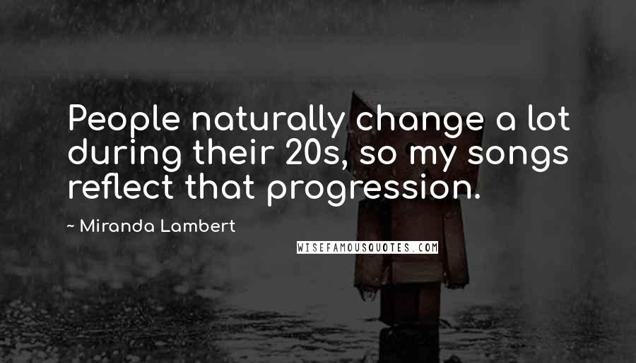 Miranda Lambert Quotes: People naturally change a lot during their 20s, so my songs reflect that progression.