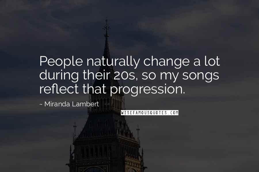 Miranda Lambert Quotes: People naturally change a lot during their 20s, so my songs reflect that progression.