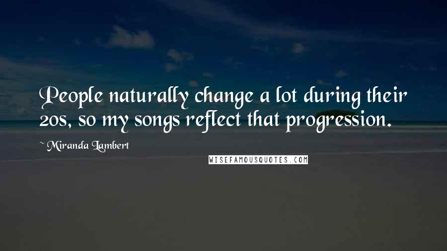 Miranda Lambert Quotes: People naturally change a lot during their 20s, so my songs reflect that progression.