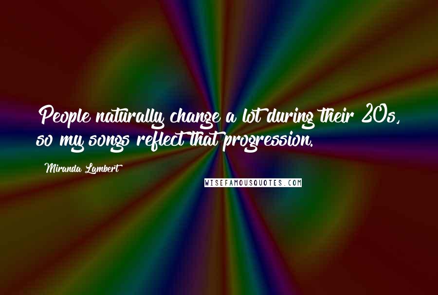 Miranda Lambert Quotes: People naturally change a lot during their 20s, so my songs reflect that progression.