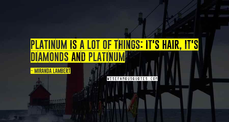 Miranda Lambert Quotes: Platinum is a lot of things: it's hair, it's diamonds and platinum