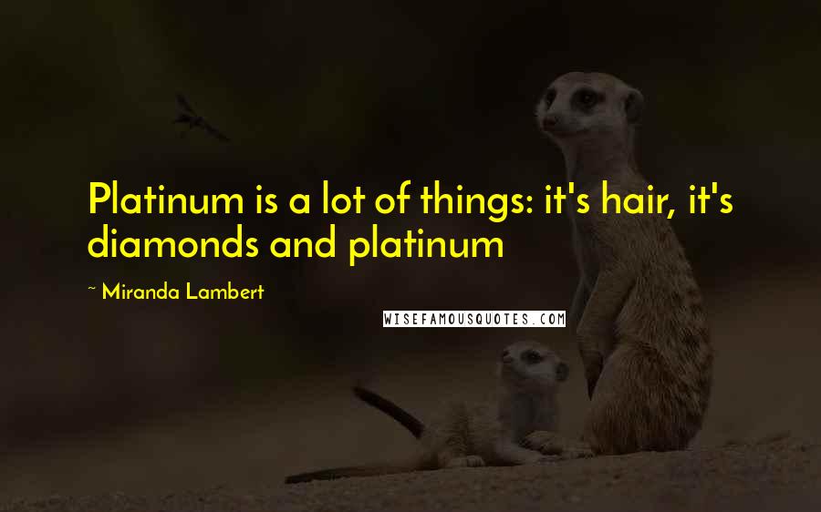 Miranda Lambert Quotes: Platinum is a lot of things: it's hair, it's diamonds and platinum