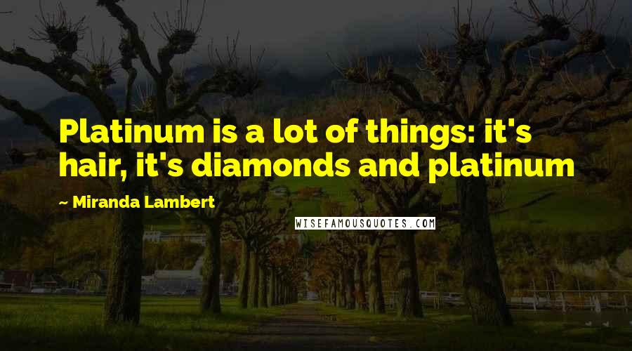 Miranda Lambert Quotes: Platinum is a lot of things: it's hair, it's diamonds and platinum