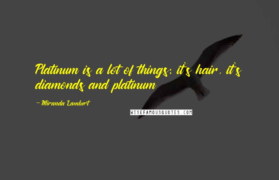 Miranda Lambert Quotes: Platinum is a lot of things: it's hair, it's diamonds and platinum