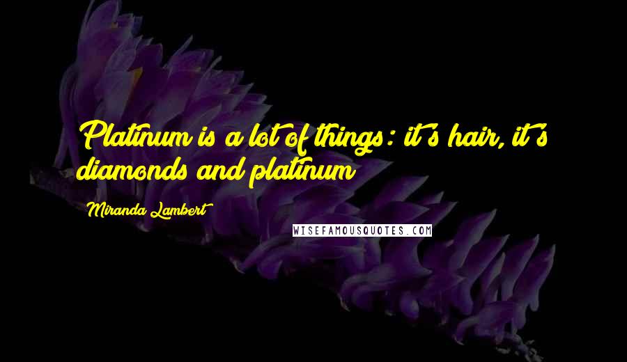 Miranda Lambert Quotes: Platinum is a lot of things: it's hair, it's diamonds and platinum