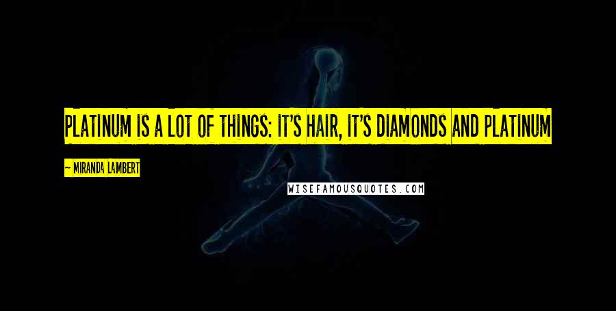 Miranda Lambert Quotes: Platinum is a lot of things: it's hair, it's diamonds and platinum