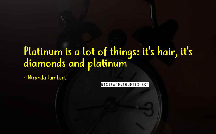 Miranda Lambert Quotes: Platinum is a lot of things: it's hair, it's diamonds and platinum
