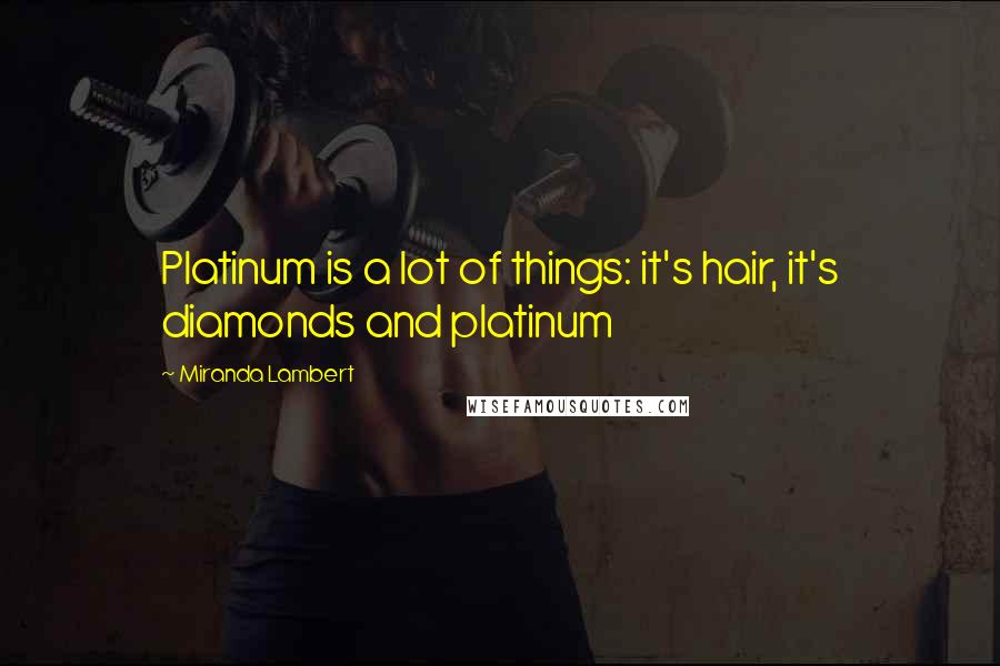 Miranda Lambert Quotes: Platinum is a lot of things: it's hair, it's diamonds and platinum