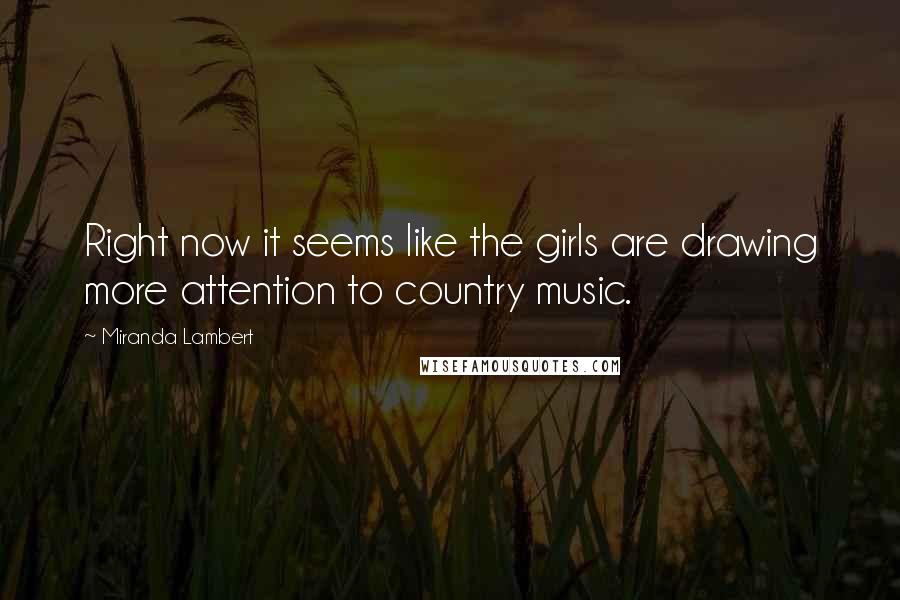 Miranda Lambert Quotes: Right now it seems like the girls are drawing more attention to country music.