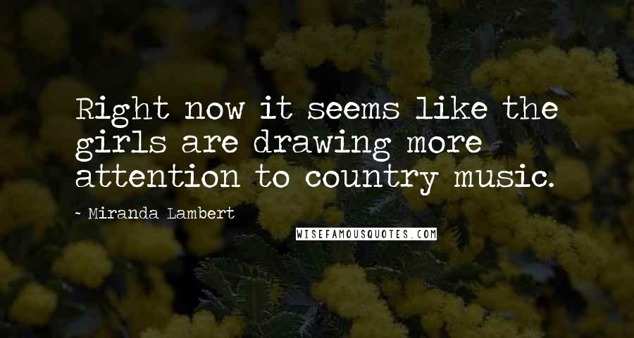 Miranda Lambert Quotes: Right now it seems like the girls are drawing more attention to country music.