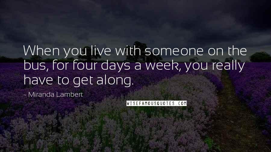 Miranda Lambert Quotes: When you live with someone on the bus, for four days a week, you really have to get along.