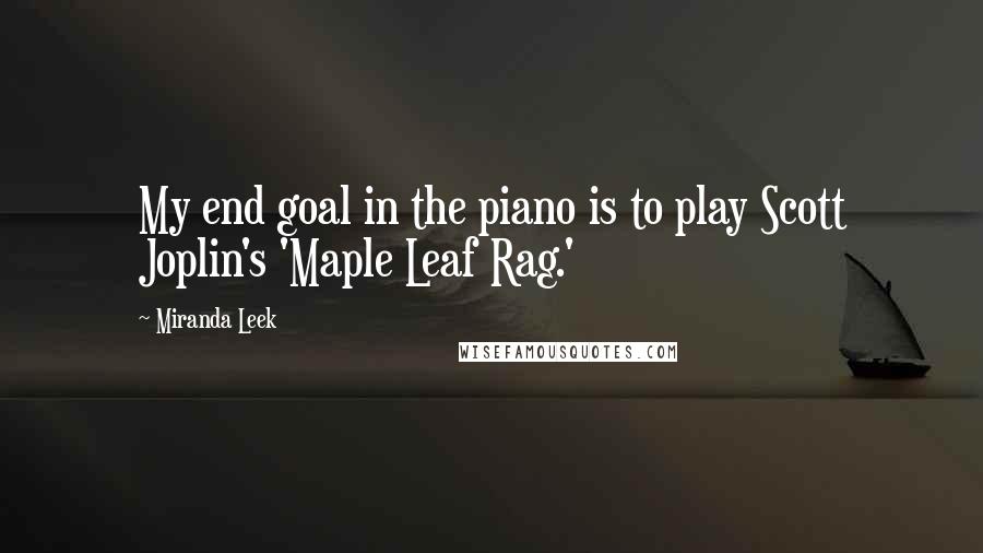 Miranda Leek Quotes: My end goal in the piano is to play Scott Joplin's 'Maple Leaf Rag.'