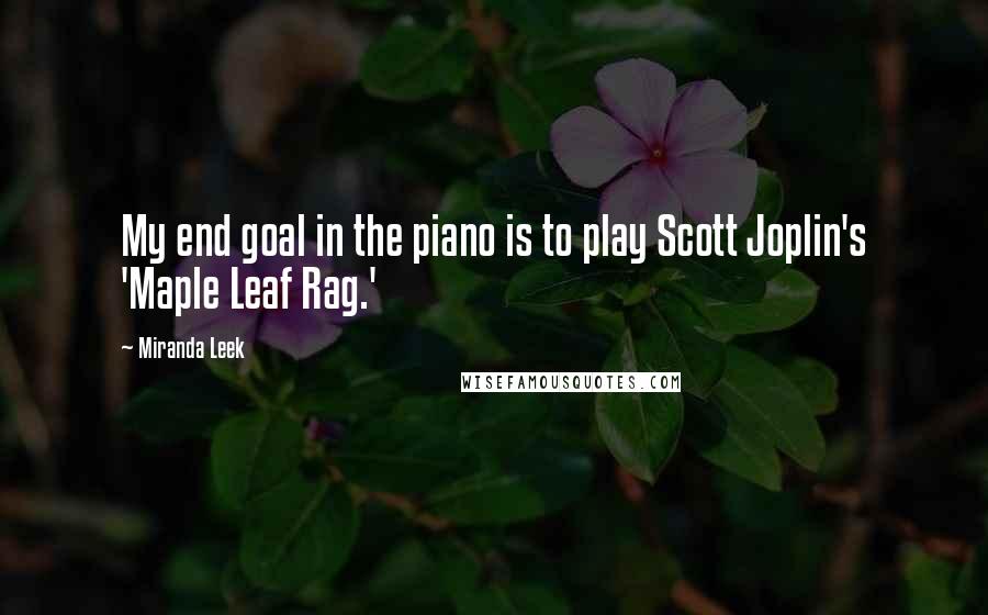 Miranda Leek Quotes: My end goal in the piano is to play Scott Joplin's 'Maple Leaf Rag.'