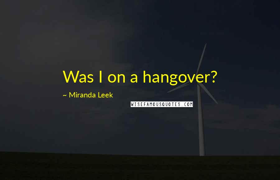 Miranda Leek Quotes: Was I on a hangover?