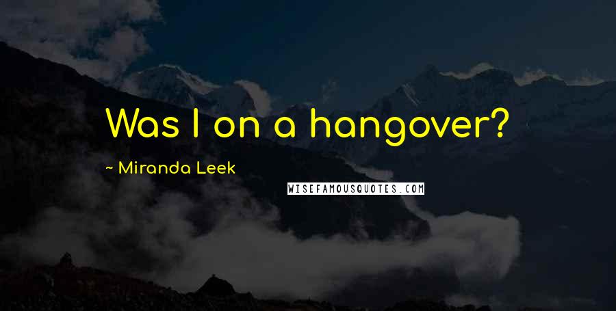 Miranda Leek Quotes: Was I on a hangover?