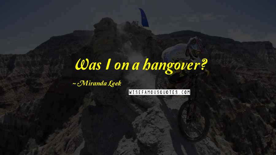 Miranda Leek Quotes: Was I on a hangover?