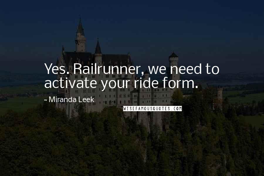 Miranda Leek Quotes: Yes. Railrunner, we need to activate your ride form.