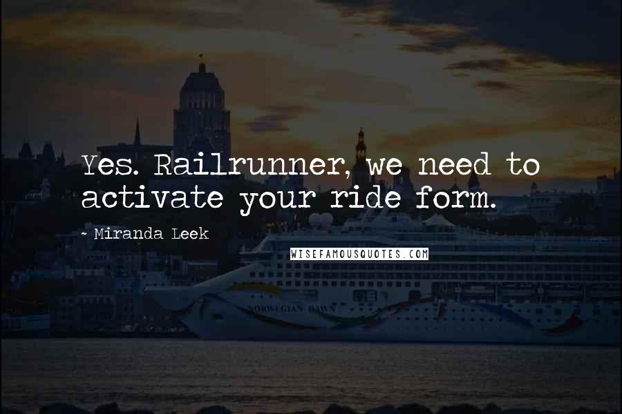 Miranda Leek Quotes: Yes. Railrunner, we need to activate your ride form.