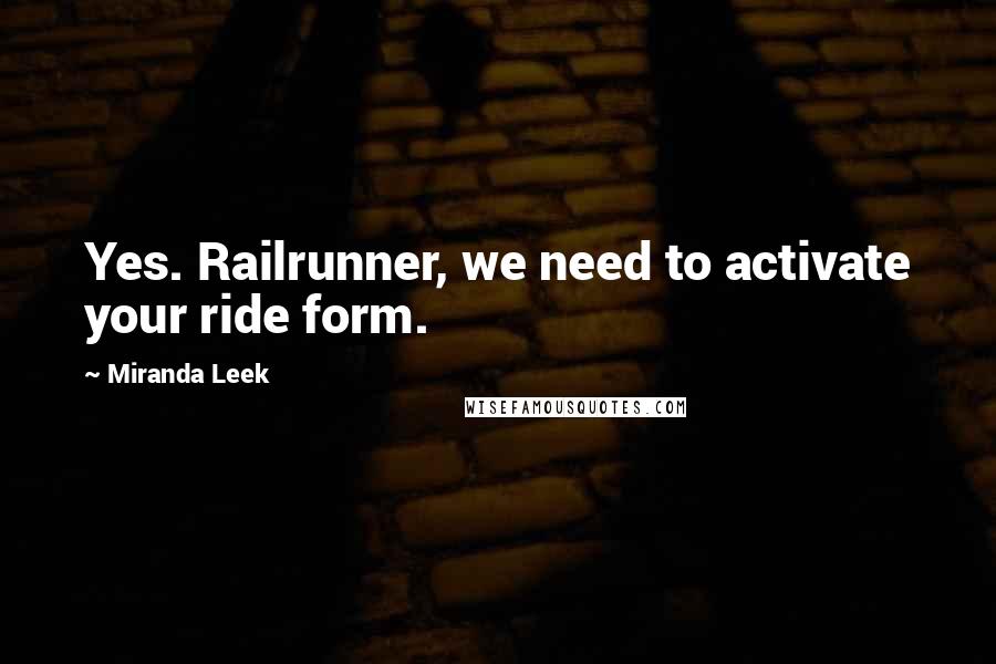 Miranda Leek Quotes: Yes. Railrunner, we need to activate your ride form.