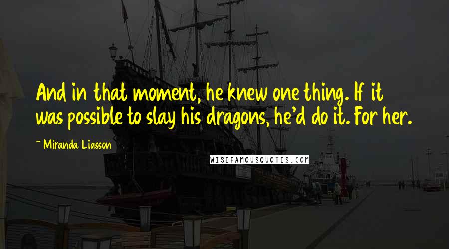 Miranda Liasson Quotes: And in that moment, he knew one thing. If it was possible to slay his dragons, he'd do it. For her.