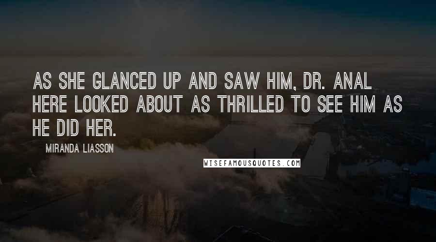 Miranda Liasson Quotes: As she glanced up and saw him, Dr. Anal here looked about as thrilled to see him as he did her.