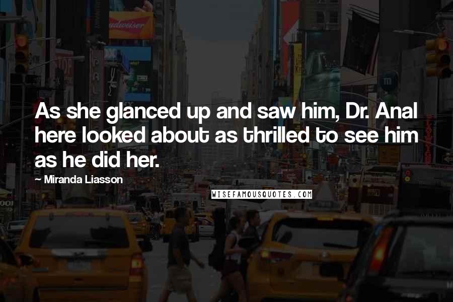 Miranda Liasson Quotes: As she glanced up and saw him, Dr. Anal here looked about as thrilled to see him as he did her.