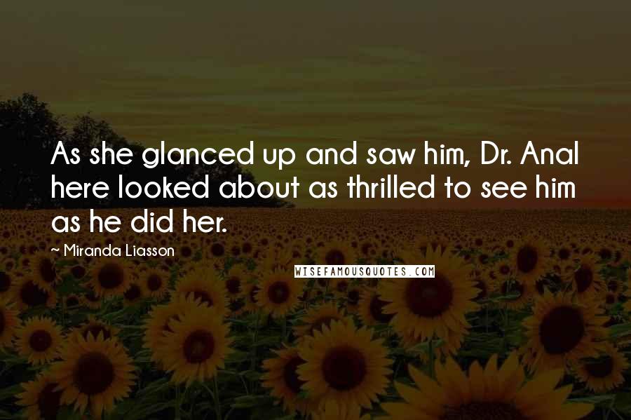 Miranda Liasson Quotes: As she glanced up and saw him, Dr. Anal here looked about as thrilled to see him as he did her.