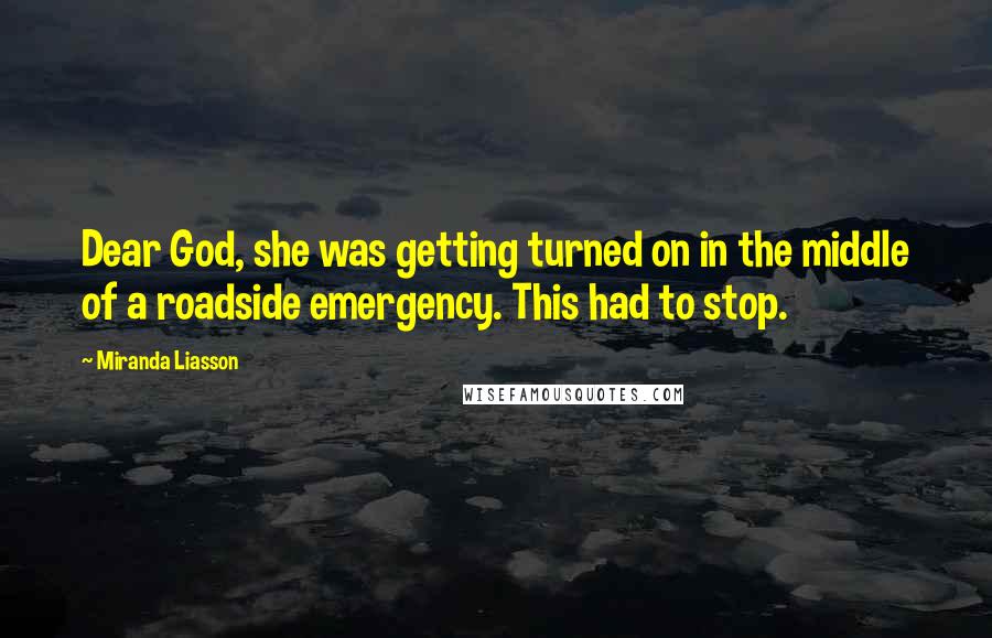 Miranda Liasson Quotes: Dear God, she was getting turned on in the middle of a roadside emergency. This had to stop.