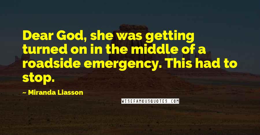 Miranda Liasson Quotes: Dear God, she was getting turned on in the middle of a roadside emergency. This had to stop.