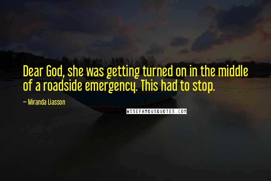 Miranda Liasson Quotes: Dear God, she was getting turned on in the middle of a roadside emergency. This had to stop.