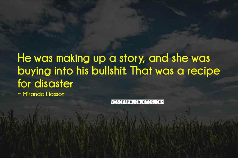 Miranda Liasson Quotes: He was making up a story, and she was buying into his bullshit. That was a recipe for disaster