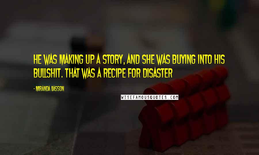 Miranda Liasson Quotes: He was making up a story, and she was buying into his bullshit. That was a recipe for disaster