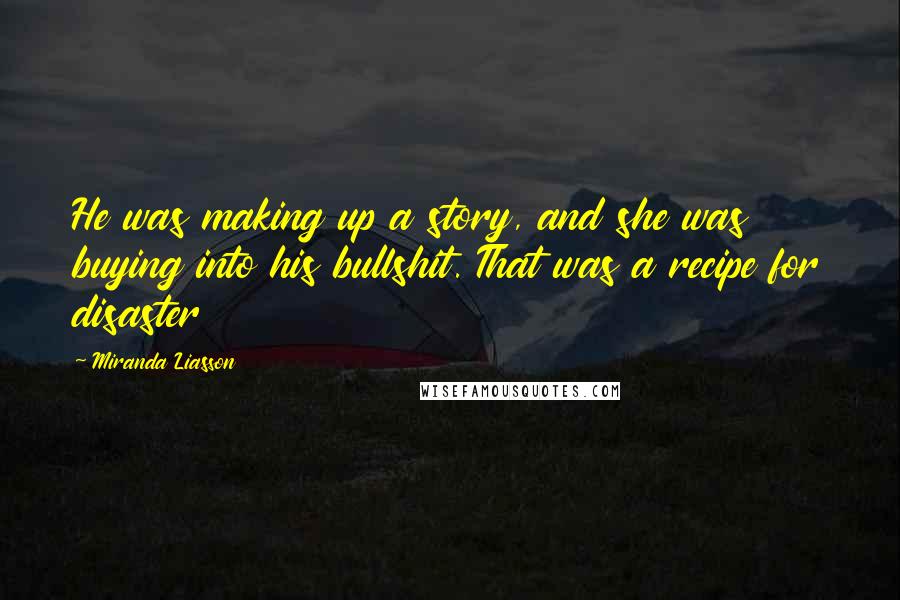 Miranda Liasson Quotes: He was making up a story, and she was buying into his bullshit. That was a recipe for disaster