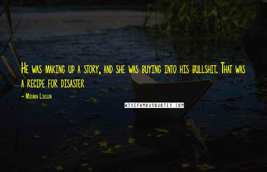 Miranda Liasson Quotes: He was making up a story, and she was buying into his bullshit. That was a recipe for disaster