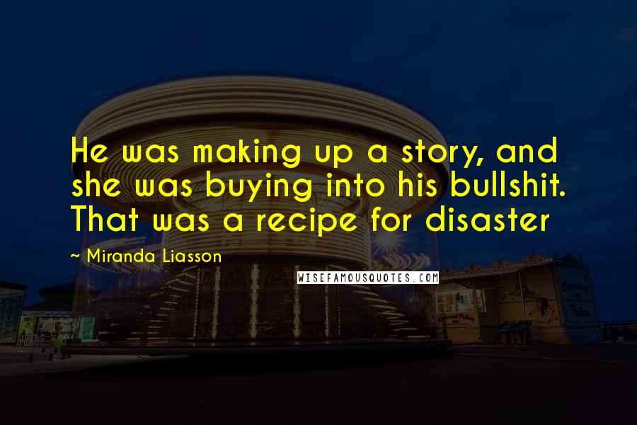 Miranda Liasson Quotes: He was making up a story, and she was buying into his bullshit. That was a recipe for disaster
