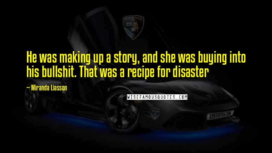 Miranda Liasson Quotes: He was making up a story, and she was buying into his bullshit. That was a recipe for disaster