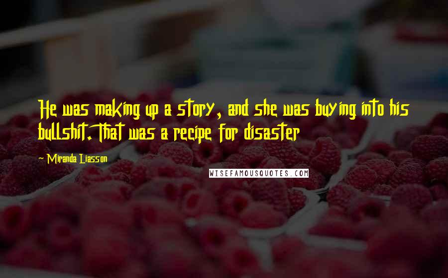 Miranda Liasson Quotes: He was making up a story, and she was buying into his bullshit. That was a recipe for disaster