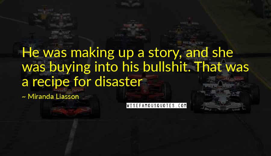 Miranda Liasson Quotes: He was making up a story, and she was buying into his bullshit. That was a recipe for disaster